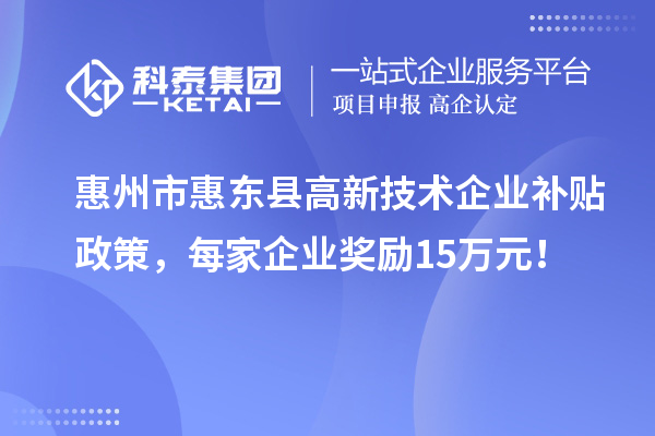 惠州市惠東縣高新技術(shù)企業(yè)補(bǔ)貼政策，每家企業(yè)獎(jiǎng)勵(lì)15萬(wàn)元！