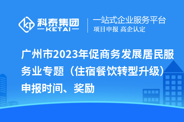 廣州市2023年促商務(wù)發(fā)展居民服務(wù)業(yè)專題（住宿餐飲轉(zhuǎn)型升級(jí)）申報(bào)時(shí)間、獎(jiǎng)勵(lì)