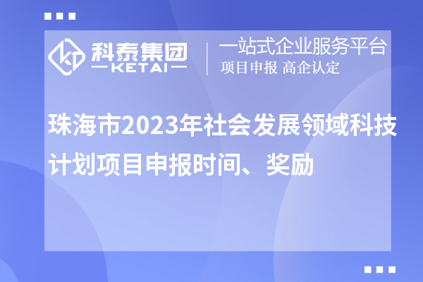 珠海市2023年社會(huì)發(fā)展領(lǐng)域科技計(jì)劃項(xiàng)目申報(bào)時(shí)間、獎(jiǎng)勵(lì)