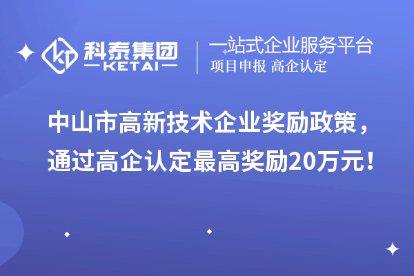 中山市高新技術(shù)企業(yè)獎勵(lì)政策，通過高企認(rèn)定最高獎勵(lì)20萬元！