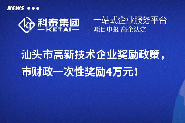 汕頭市高新技術(shù)企業(yè)獎(jiǎng)勵(lì)政策，市財(cái)政一次性獎(jiǎng)勵(lì)4萬元！