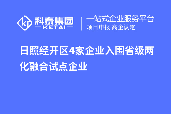 日照經(jīng)開區(qū)4家企業(yè)入圍省級兩化融合試點(diǎn)企業(yè)