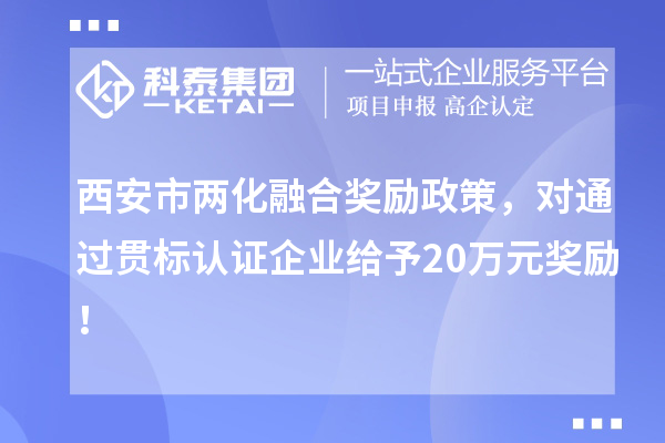 西安市兩化融合獎(jiǎng)勵(lì)政策，對(duì)通過貫標(biāo)認(rèn)證企業(yè)給予20萬(wàn)元獎(jiǎng)勵(lì)！