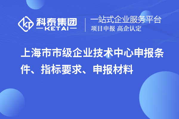 上海市市級企業(yè)技術中心申報條件、指標要求、申報材料