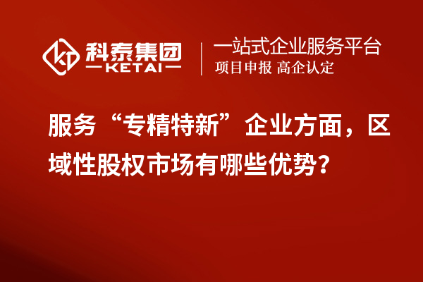 服務“專精特新”企業(yè)方面，區(qū)域性股權市場有哪些優(yōu)勢？