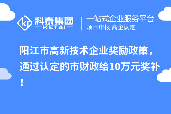 陽江市高新技術(shù)企業(yè)獎(jiǎng)勵(lì)政策，通過認(rèn)定的市財(cái)政給10萬元獎(jiǎng)補(bǔ)！