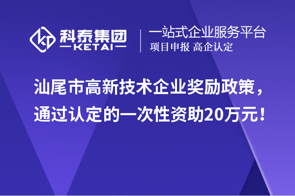 汕尾市高新技術(shù)企業(yè)獎勵政策，通過認(rèn)定的一次性資助20萬元！