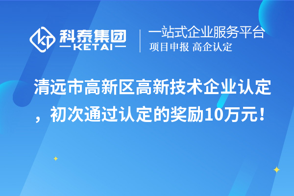 清遠(yuǎn)市高新區(qū)<a href=http://www.xljuanlianmen.com target=_blank class=infotextkey>高新技術(shù)企業(yè)認(rèn)定</a>，初次通過認(rèn)定的獎(jiǎng)勵(lì)10萬元！