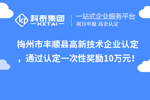 梅州市豐順縣<a href=http://www.xljuanlianmen.com target=_blank class=infotextkey>高新技術(shù)企業(yè)認(rèn)定</a>，通過認(rèn)定一次性獎勵10萬元！