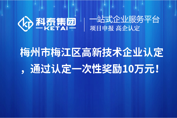 梅州市梅江區(qū)高新技術(shù)企業(yè)認定，通過認定一次性獎勵10萬元！