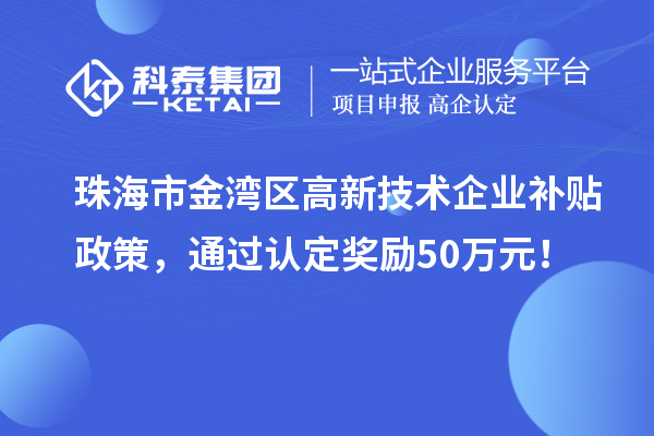 珠海市金灣區(qū)高新技術(shù)企業(yè)補(bǔ)貼政策，通過(guò)認(rèn)定獎(jiǎng)勵(lì)50萬(wàn)元！