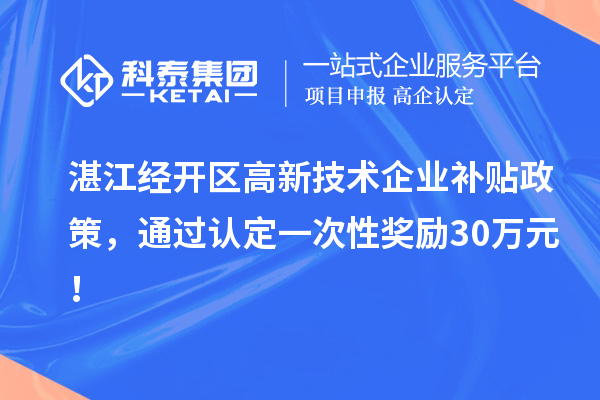 湛江經(jīng)開區(qū)高新技術(shù)企業(yè)補(bǔ)貼政策，通過認(rèn)定一次性獎勵30萬元！