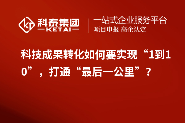 <a href=http://yjy.gdktzx.com target=_blank class=infotextkey>科技成果轉(zhuǎn)化</a>如何要實(shí)現(xiàn)“1到10”，打通“最后一公里”？