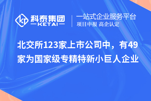 北交所123家上市公司中，有49家為國(guó)家級(jí)專精特新小巨人企業(yè)
