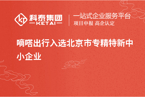 嘀嗒出行入選北京市<a href=http://www.xljuanlianmen.com/fuwu/zhuanjingtexin.html target=_blank class=infotextkey>專精特新中小企業(yè)</a>