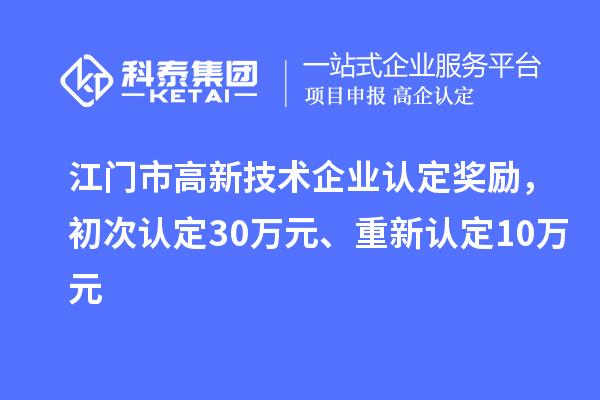 江門市高新技術(shù)企業(yè)認(rèn)定獎勵，初次認(rèn)定30萬元、重新認(rèn)定10萬元