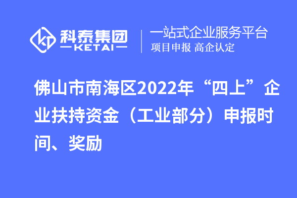 佛山市南海區(qū)2022年“四上”企業(yè)扶持資金（工業(yè)部分）申報(bào)時(shí)間、獎(jiǎng)勵(lì)