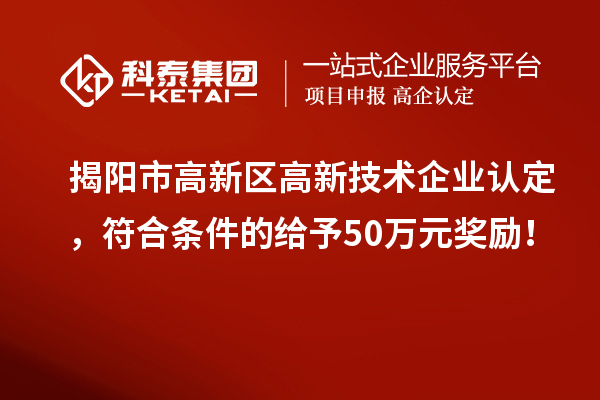 揭陽市高新區(qū)<a href=http://www.xljuanlianmen.com target=_blank class=infotextkey>高新技術企業(yè)認定</a>，符合條件的給予50萬元獎勵！