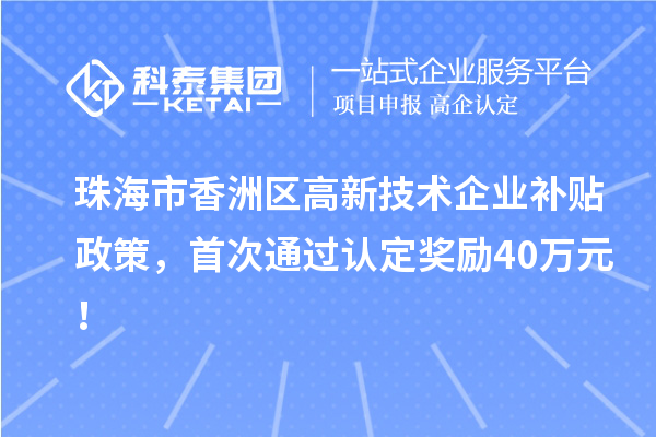 珠海市香洲區(qū)高新技術(shù)企業(yè)補貼政策，首次通過認定獎勵40萬元！