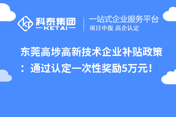 東莞高埗高新技術(shù)企業(yè)補(bǔ)貼政策：通過認(rèn)定一次性獎勵(lì)5萬元！