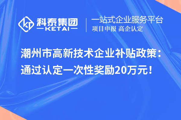 潮州市高新技術(shù)企業(yè)補(bǔ)貼政策：通過認(rèn)定一次性獎(jiǎng)勵(lì)20萬元！