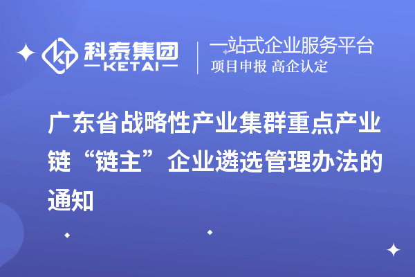 廣東省戰(zhàn)略性產業(yè)集群重點產業(yè)鏈“鏈主”企業(yè)遴選管理辦法的通知