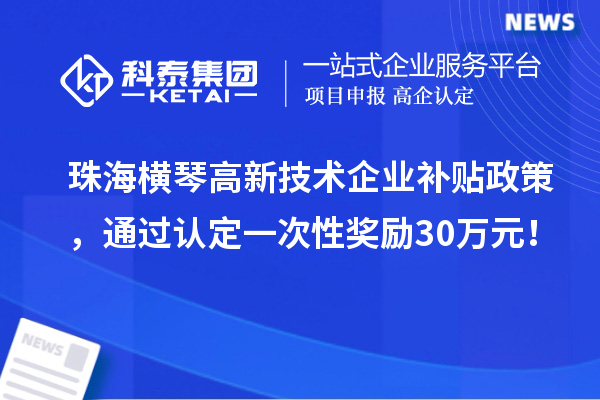珠海橫琴高新技術(shù)企業(yè)補(bǔ)貼政策，通過認(rèn)定一次性獎勵30萬元！