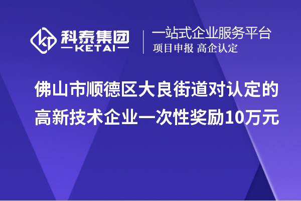 佛山市順德區(qū)大良街道對認定的高新技術企業(yè)一次性獎勵10萬元