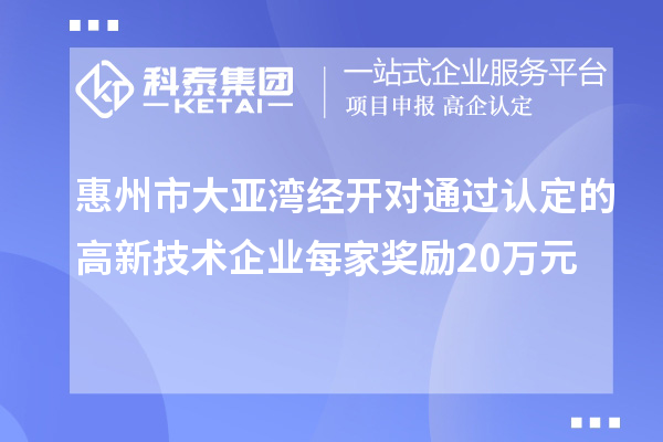 惠州市大亞灣經(jīng)開對通過認定的高新技術(shù)企業(yè)每家獎勵20萬元