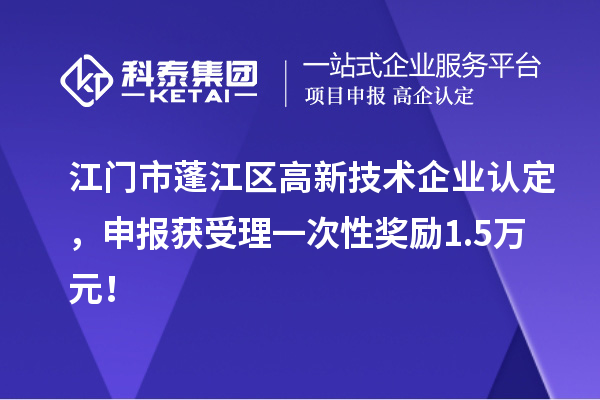 江門市蓬江區(qū)<a href=http://www.xljuanlianmen.com target=_blank class=infotextkey>高新技術(shù)企業(yè)認(rèn)定</a>，申報(bào)獲受理一次性獎(jiǎng)勵(lì)1.5萬元！