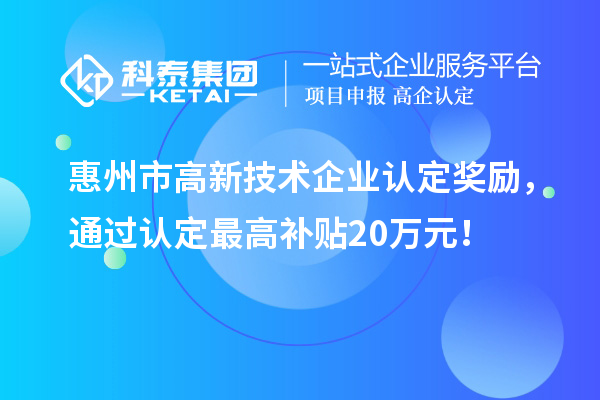 惠州市高新技術企業(yè)認定獎勵，通過認定最高補貼20萬元！