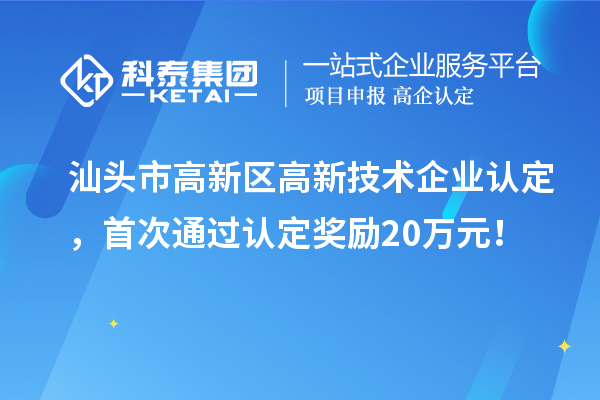 汕頭市高新區(qū)高新技術(shù)企業(yè)認(rèn)定，首次通過認(rèn)定獎勵20萬元！