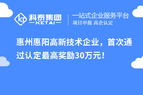 惠州惠陽高新技術(shù)企業(yè)，首次通過認(rèn)定最高獎勵30萬元！