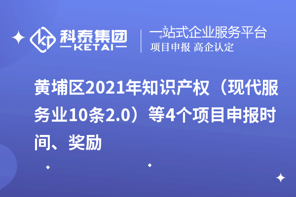 黃埔區(qū)2021年知識(shí)產(chǎn)權(quán)（現(xiàn)代服務(wù)業(yè)10條2.0）等4個(gè)<a href=http://www.xljuanlianmen.com/shenbao.html target=_blank class=infotextkey>項(xiàng)目申報(bào)</a>時(shí)間、獎(jiǎng)勵(lì)