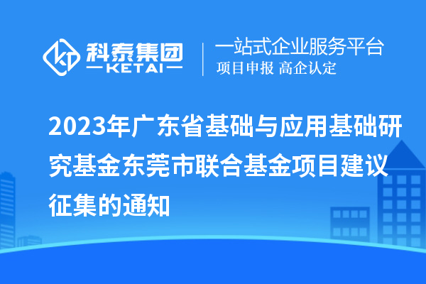 2023年廣東省基礎(chǔ)與應(yīng)用基礎(chǔ)研究基金東莞市聯(lián)合基金項目建議征集的通知