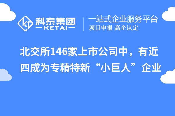 北交所146家上市公司中，有近四成為專精特新“小巨人”企業(yè)