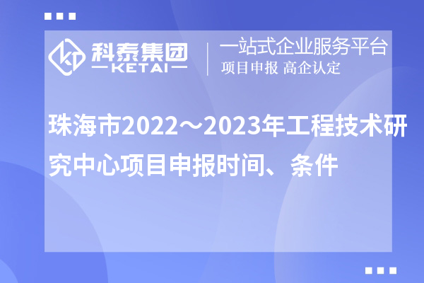 珠海市2022～2023年工程技術(shù)研究中心<a href=http://www.xljuanlianmen.com/shenbao.html target=_blank class=infotextkey>項(xiàng)目申報(bào)</a>時間、條件
