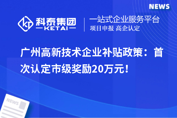 廣州高新技術(shù)企業(yè)補貼政策：首次認定市級獎勵20萬元！