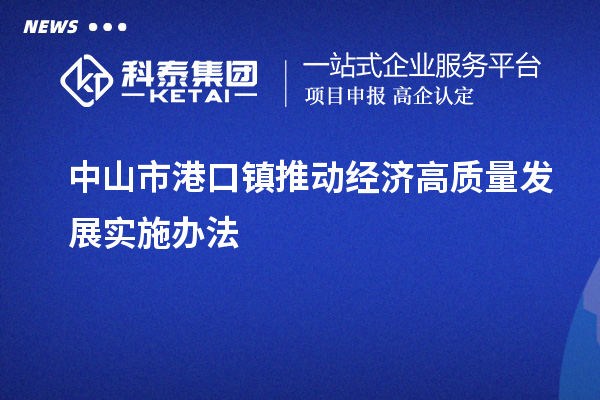 中山市港口鎮(zhèn)推動經(jīng)濟高質(zhì)量發(fā)展實施辦法