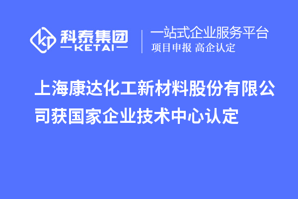 上?？颠_(dá)化工新材料股份有限公司獲國家企業(yè)技術(shù)中心認(rèn)定