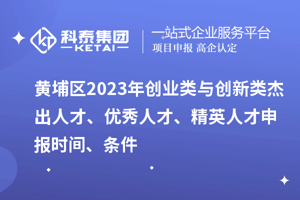 黃埔區(qū)2023年創(chuàng)業(yè)類與創(chuàng)新類杰出人才、優(yōu)秀人才、精英人才申報(bào)時(shí)間、條件