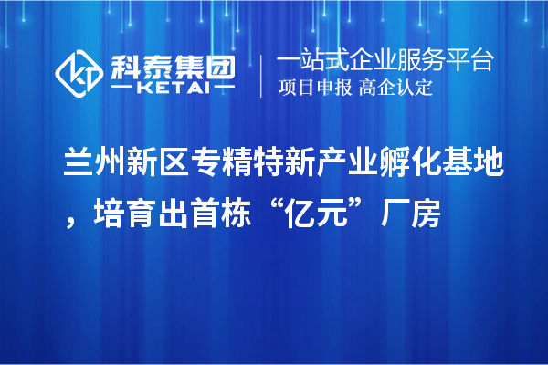 蘭州新區(qū)專精特新產(chǎn)業(yè)孵化基地，培育出首棟“億元”廠房