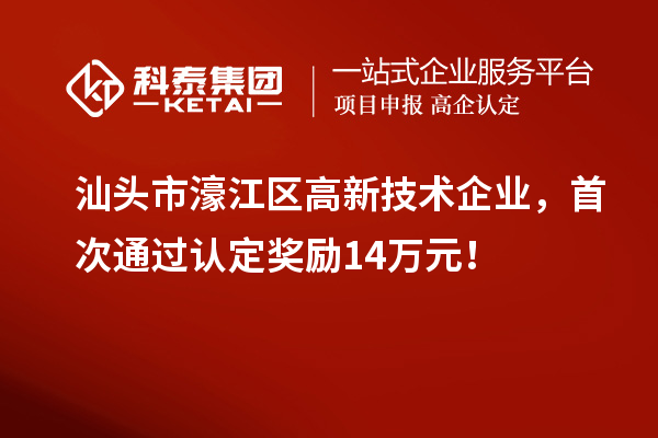 汕頭市濠江區(qū)高新技術(shù)企業(yè)，首次通過(guò)認(rèn)定獎(jiǎng)勵(lì)14萬(wàn)元！