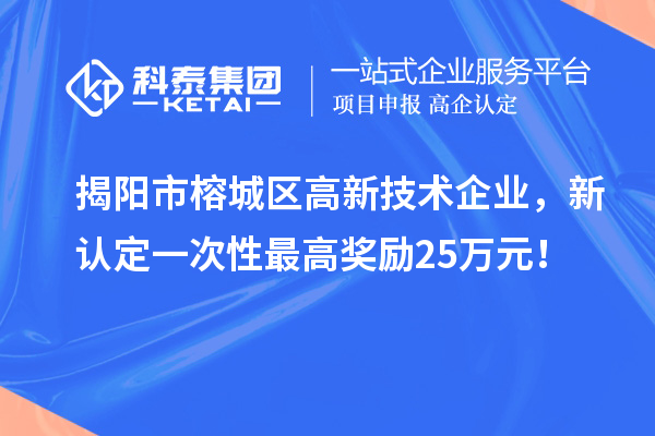 揭陽市榕城區(qū)高新技術(shù)企業(yè)，新認(rèn)定一次性最高獎勵25萬元！