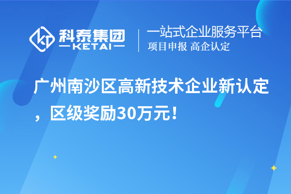 廣州南沙區(qū)高新技術(shù)企業(yè)新認定，區(qū)級獎勵30萬元！
