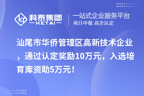 汕尾市華僑管理區(qū)高新技術(shù)企業(yè)，通過認(rèn)定獎(jiǎng)勵(lì)10萬元，入選培育庫資助5萬元！