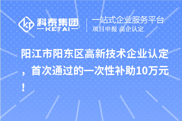 陽江市陽東區(qū)高新技術(shù)企業(yè)認定，首次通過的一次性補助10萬元！