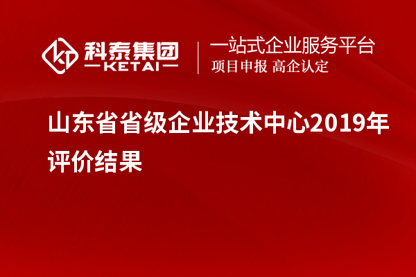 山東省省級企業(yè)技術(shù)中心2019年評價(jià)結(jié)果