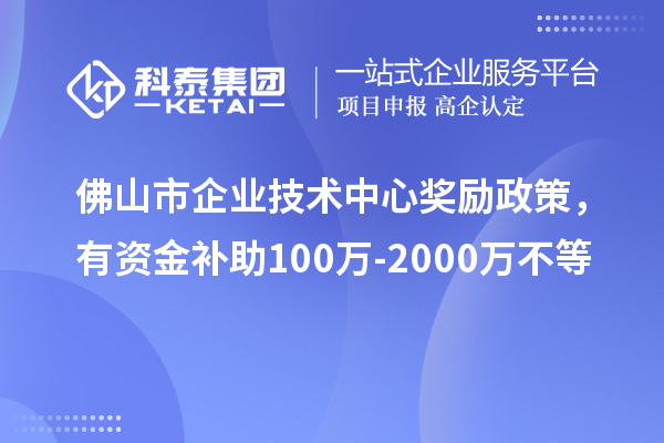 佛山市企業(yè)技術(shù)中心獎(jiǎng)勵(lì)政策，有資金補(bǔ)助100萬-2000萬不等