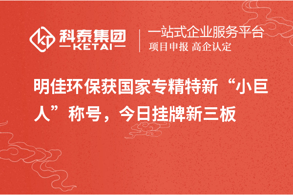 明佳環(huán)保獲國(guó)家專(zhuān)精特新“小巨人”稱(chēng)號(hào)，今日掛牌新三板